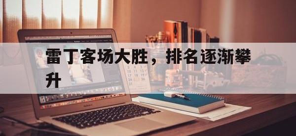 1xBit体育在线-雷丁客场大胜，排名逐渐攀升的简单介绍